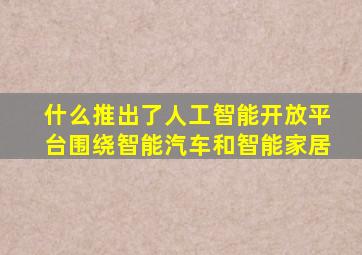 什么推出了人工智能开放平台围绕智能汽车和智能家居