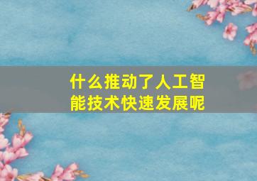 什么推动了人工智能技术快速发展呢