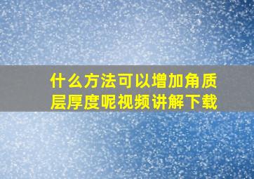 什么方法可以增加角质层厚度呢视频讲解下载