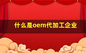 什么是oem代加工企业