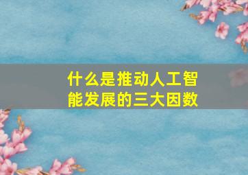 什么是推动人工智能发展的三大因数