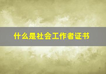 什么是社会工作者证书