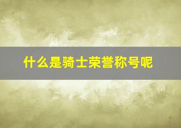 什么是骑士荣誉称号呢