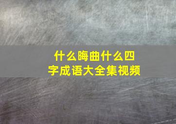 什么晦曲什么四字成语大全集视频