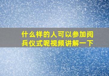 什么样的人可以参加阅兵仪式呢视频讲解一下