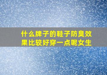 什么牌子的鞋子防臭效果比较好穿一点呢女生