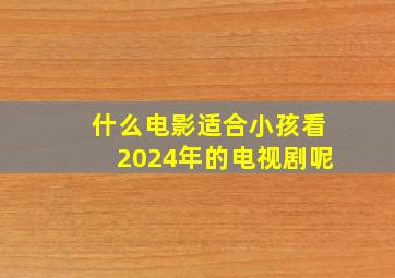 什么电影适合小孩看2024年的电视剧呢