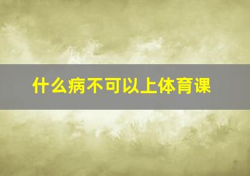 什么病不可以上体育课