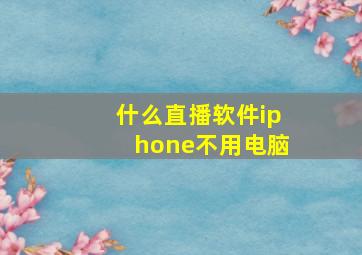 什么直播软件iphone不用电脑