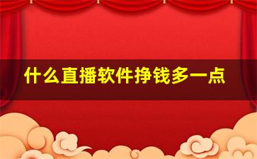 什么直播软件挣钱多一点