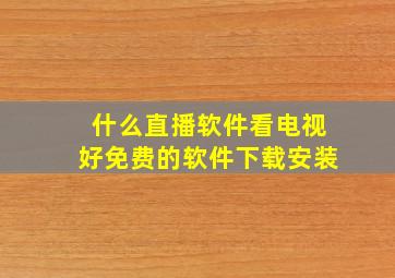 什么直播软件看电视好免费的软件下载安装