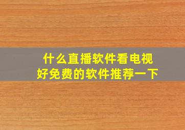 什么直播软件看电视好免费的软件推荐一下