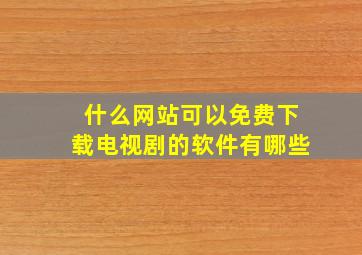 什么网站可以免费下载电视剧的软件有哪些