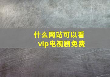 什么网站可以看vip电视剧免费