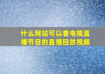 什么网站可以看电视直播节目的直播回放视频