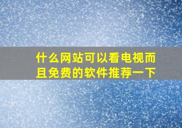 什么网站可以看电视而且免费的软件推荐一下