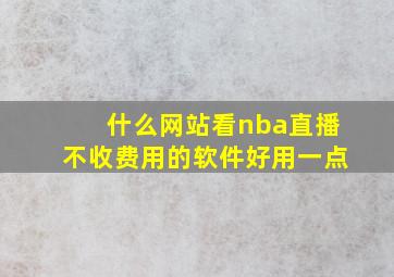 什么网站看nba直播不收费用的软件好用一点