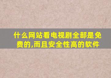 什么网站看电视剧全部是免费的,而且安全性高的软件