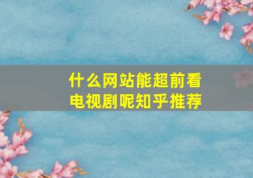 什么网站能超前看电视剧呢知乎推荐