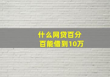 什么网贷百分百能借到10万