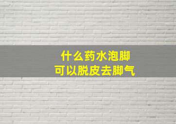 什么药水泡脚可以脱皮去脚气