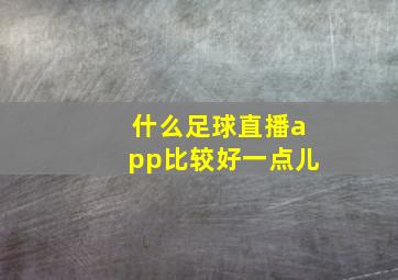 什么足球直播app比较好一点儿