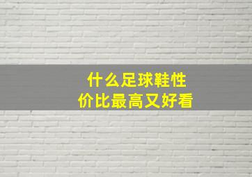 什么足球鞋性价比最高又好看