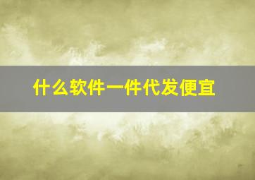 什么软件一件代发便宜