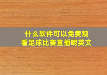 什么软件可以免费观看足球比赛直播呢英文