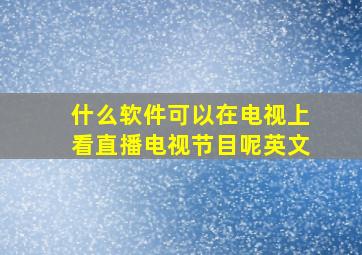 什么软件可以在电视上看直播电视节目呢英文