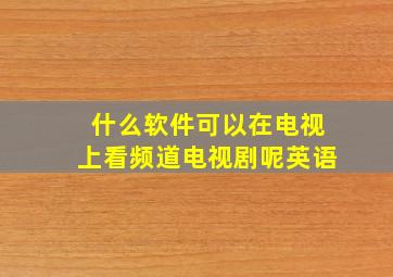 什么软件可以在电视上看频道电视剧呢英语