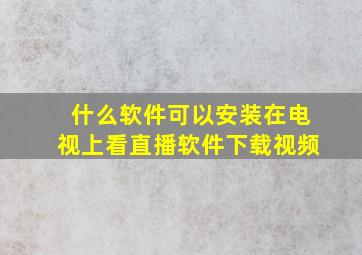 什么软件可以安装在电视上看直播软件下载视频