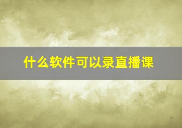 什么软件可以录直播课