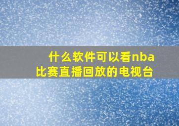 什么软件可以看nba比赛直播回放的电视台