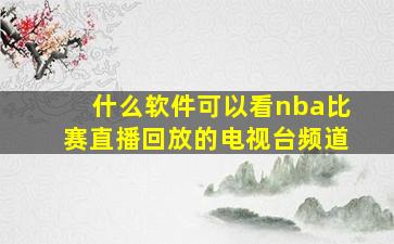 什么软件可以看nba比赛直播回放的电视台频道