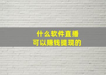 什么软件直播可以赚钱提现的