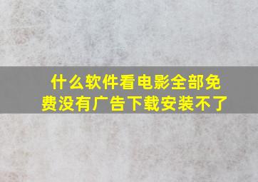 什么软件看电影全部免费没有广告下载安装不了