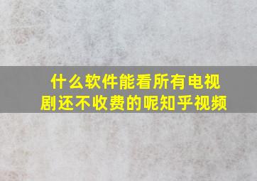 什么软件能看所有电视剧还不收费的呢知乎视频