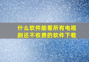 什么软件能看所有电视剧还不收费的软件下载