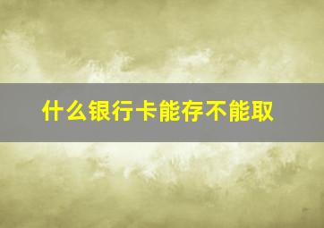 什么银行卡能存不能取