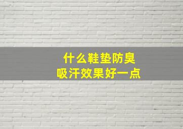 什么鞋垫防臭吸汗效果好一点