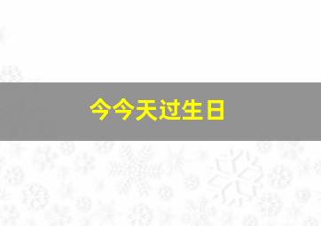 今今天过生日