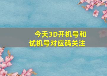 今天3D开机号和试机号对应码关注