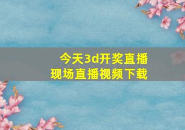 今天3d开奖直播现场直播视频下载