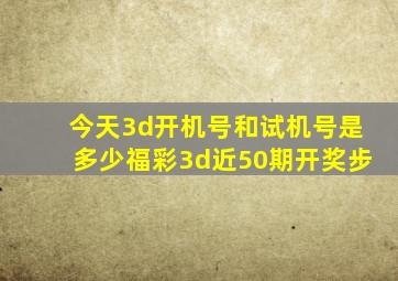 今天3d开机号和试机号是多少福彩3d近50期开奖步