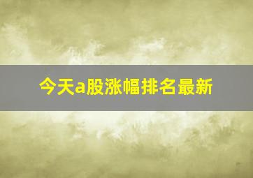 今天a股涨幅排名最新