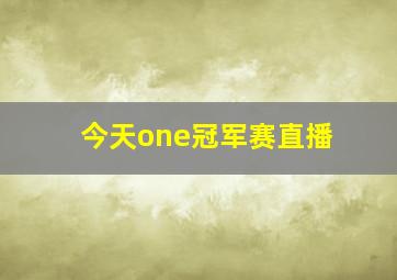 今天one冠军赛直播