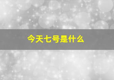 今天七号是什么