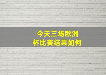 今天三场欧洲杯比赛结果如何