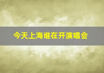 今天上海谁在开演唱会